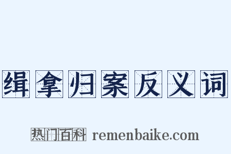 缉拿归案反义词是什么意思的图片